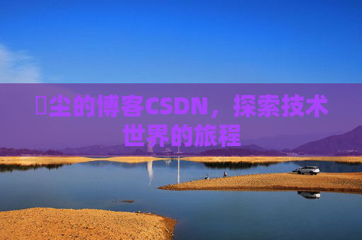 玦尘的博客CSDN，探索技术世界的旅程