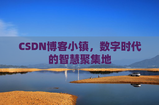 CSDN博客小镇，数字时代的智慧聚集地